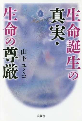 生命誕生の真実・生命の尊厳[本/雑誌] / 山下ユミコ/著