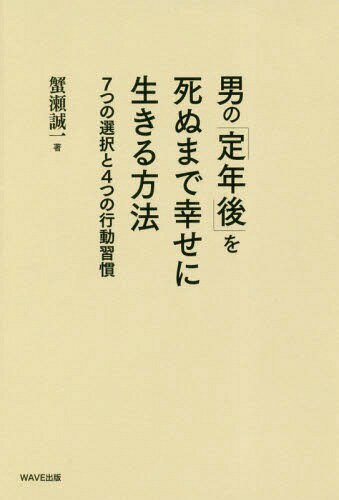 男の「定年後」を死ぬまで幸せに生きる方法 7つの選択と4つの行動習慣[本/雑誌] / 蟹瀬誠一/著