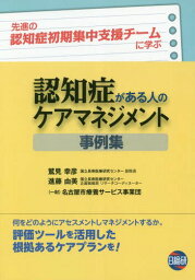 認知症がある人のケアマネジメント事例集 先進の認知症初期集中支援チームに学ぶ[本/雑誌] / 鷲見幸彦/著 進藤由美/著 名古屋市療養サービス事業団/事例執筆