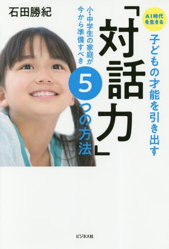 AI時代を生きる子どもの才能を引き出す「対話力」 小・中学生の家庭が今から準備すべき5つの方法[本/雑誌] / 石田勝紀/著