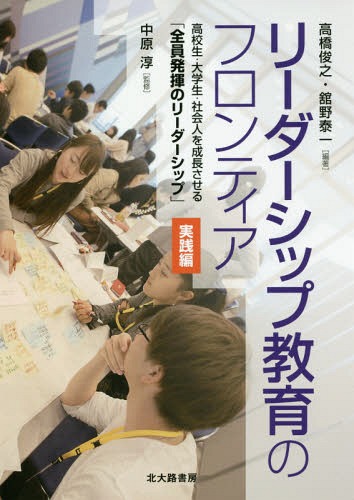 リーダーシップ教育のフロンティア 高校生・大学生・社会人を成長させる「全員発揮のリーダーシップ」 実践編[本/雑誌] / 高橋俊之/編著 舘野泰一/編著 中原淳/監修