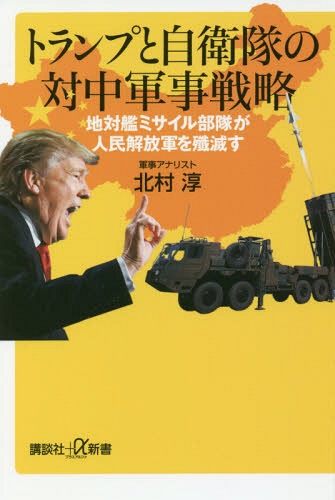 トランプと自衛隊の対中軍事戦略 地対艦ミサイル部隊が人民解放軍を殲滅す[本/雑誌] (講談社+α新書) / 北村淳/〔著〕