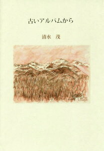 古いアルバムから 詩集[本/雑誌] (現代詩の50人) / 清水茂/著