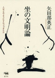 坐の文明論 人はどのようにすわってきたか[本/雑誌] / 矢田部英正/著