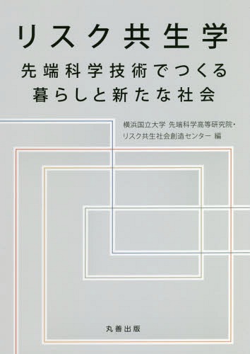 リスク共生学 先端科学技術でつくる暮らしと新たな社会[本/雑誌] / 横浜国立大学先端科学高等研究院/編 リスク共生社会創造センター/編