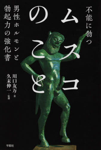 不能に勃つムスコのこと 男性ホルモンと勃起力の強化書[本/雑誌] / 川口友万/著 久末伸一/監修