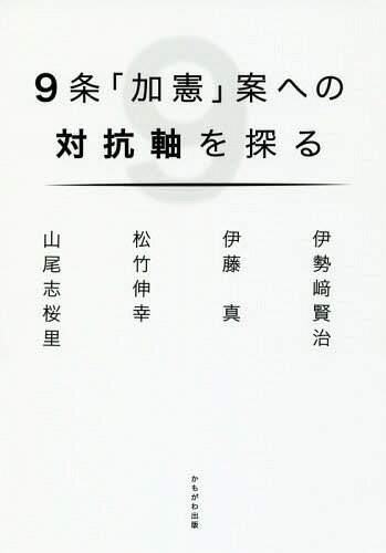 9条「加憲」案への対抗軸を探る[本/雑誌] / 伊勢崎賢治/著 伊藤真/著 松竹伸幸/著 山尾志桜里/著