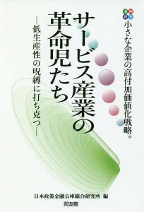 サービス産業の革命児たち 事例研究 小さな企業の高付加価値化戦略 低生産性の呪縛に打ち克つ[本/雑誌] / 日本政策金融公庫総合研究所/編