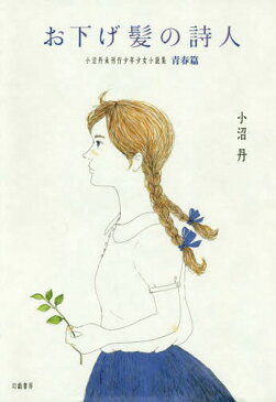 お下げ髪の詩人 小沼丹未刊行少年少女小説集・青春篇[本/雑誌] / 小沼丹/著