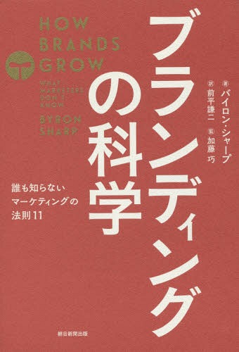 ブランディングの科学 誰も知らないマーケティングの法則11 / 原タイトル:How Brands Grow[本/雑誌] / バイロン・シャープ/著 アレンバーグ・バス研究所/著 前平謙二/訳 加藤巧/監訳