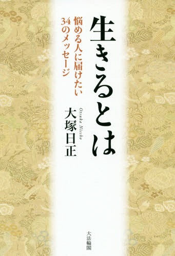 生きるとは 悩める人に届けたい34のメッセージ[本/雑誌] / 大塚日正/著