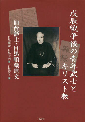 戊辰戦争後の青年武士とキリスト教 仙台藩士・目黒順蔵遺文[本/雑誌] / 目黒順蔵/著 目黒士門/著 目黒..