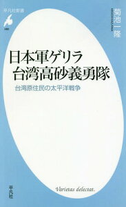 日本軍ゲリラ台湾高砂義勇隊 台湾原住民の太平洋戦争[本/雑誌] (平凡社新書) / 菊池一隆/著