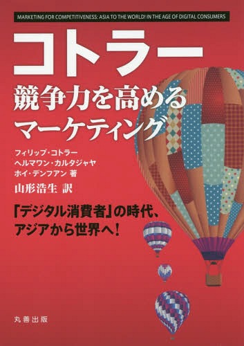 コトラー競争力を高めるマーケティング 「デジタル消費者」の時代、アジアから世界へ! / 原タイトル:Marketing for Competitiveness / フィリップ・コトラー/著 ヘルマワン・カルタジャヤ/著 ホイ・デンフアン/著 山形浩生/訳