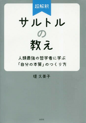 超解釈サルトルの教え 人類最強の哲学者に学ぶ「自分の本質」のつくり方[本/雑誌] / 堤久美子/著