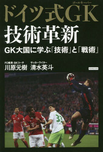 ドイツ式GK(ゴールキーパー)技術革新 GK大国に学ぶ「技術」と「戦術」[本/雑誌] / 川原元樹/著 清水英斗/著