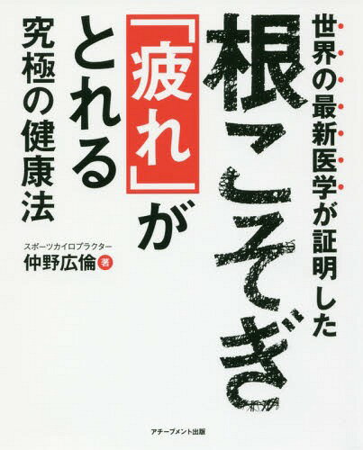 世界の最新医学が証明した根こそぎ「疲れ」がとれる究極の健康法[本/雑誌] / 仲野広倫/著