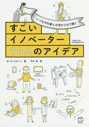 すごいイノベーター70人のアイデア いつもの仕事と日常が5分で輝く / 原タイトル:THINK LIKE AN INNOVATOR[本/雑誌] / ポール・スローン/著 中川泉/訳