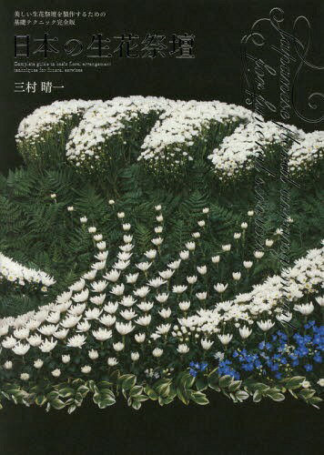 日本の生花祭壇 美しい生花祭壇を製作するための基礎テクニック完全版[本/雑誌] / 三村晴一/著 1