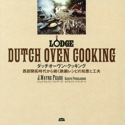 ダッチオーヴン・クッキング 西部開拓時代から続く鉄鍋レシピの知恵と工夫 / 原タイトル:LODGE DUTCH OVEN COOKING[本/雑誌] (A&F) / ジェイ・ウェイン・フィアーズ/著 カズヨ・フリードランダー/訳