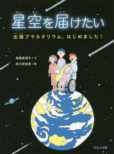 星空を届けたい 出張プラネタリウム、はじめました![本/雑誌] / 高橋真理子/文 早川世詩男/絵