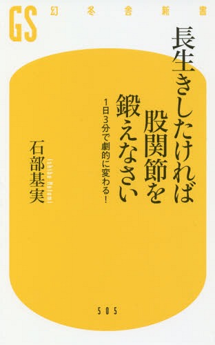 長生きしたければ股関節を鍛えなさい 1日3分で劇的に変わる![本/雑誌] (幻冬舎新書) / 石部基実/著