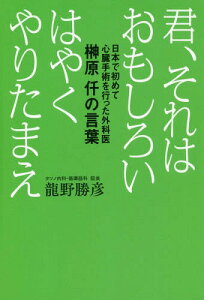 君、それはおもしろい はやくやりたまえ 日本で初めて心臓手術を行った外科医榊原仟の言葉[本/雑誌] / 龍野勝彦/著