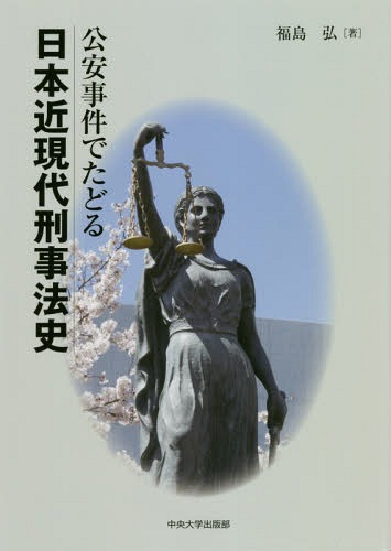 公安事件でたどる日本近現代刑事法史[本/雑誌] / 福島弘/著