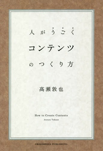 人がうごくコンテンツのつくり方[本/雑誌] / 高瀬敦也/〔著〕