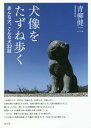 ご注文前に必ずご確認ください＜商品説明＞人を助けた犬、学校犬、奇跡の犬、伝説の犬、信仰の犬...全国各地の犬像をたずね歩き、追悼と顕彰を超えた犬と人間の物語をひもとく。像になった犬は、飼い主との信頼関係の強さはもちろんのこと、地域の人々との...