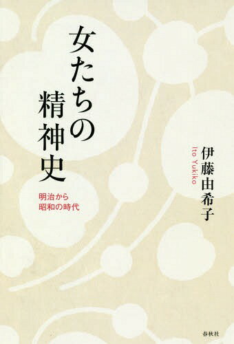 女たちの精神史 明治から昭和の時代[本/雑誌] / 伊藤由希子/著