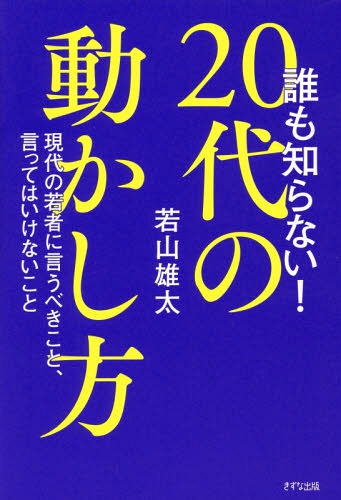誰も知らない!20代の動かし方 現代の若者に言うべきこと、言ってはいけないこと[本/雑誌] / 若山雄太/著