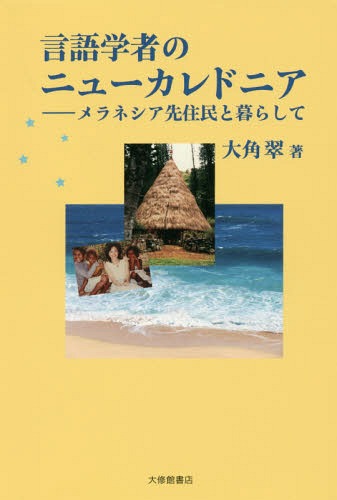 言語学者のニューカレドニア メラネシア先住民と暮らして[本/雑誌] / 大角翠/著