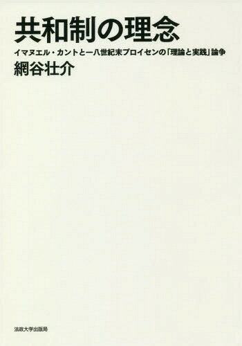 共和制の理念 イマヌエル・カントと一八世紀末プロイセンの「理論と実践」論争[本/雑誌] / 網谷壮介/著