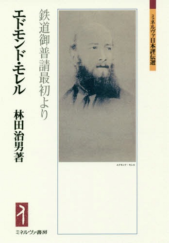 エドモンド・モレル 鉄道御普譜最初より[本/雑誌] (ミネルヴァ日本評伝選) / 林田治男/著