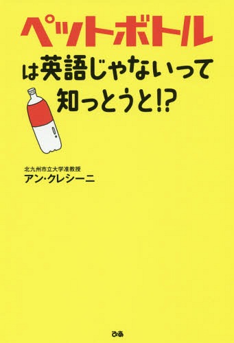 ペットボトルは英語じゃないって知っとうと!?[本/雑誌] / アン・クレシーニ/著