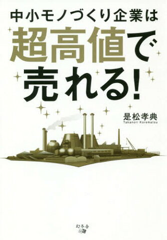 中小モノづくり企業は超高値で売れる![本/雑誌] / 是松孝典/著