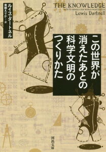 この世界が消えたあとの科学文明のつくりかた / 原タイトル:THE KNOWLEDGE[本/雑誌] (河出文庫) / ルイス・ダートネル/著 東郷えりか/訳