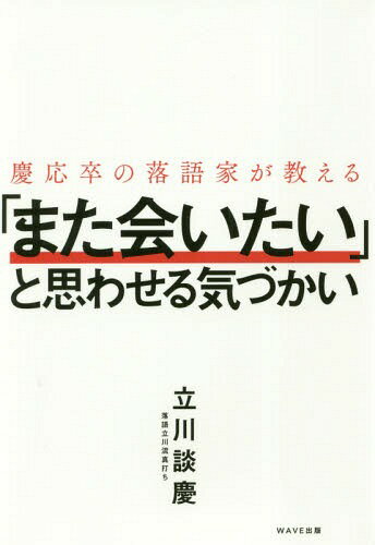 慶応卒の落語家が教える「また会いたい」と思わせる気づかい[本/雑誌] / 立川談慶/著