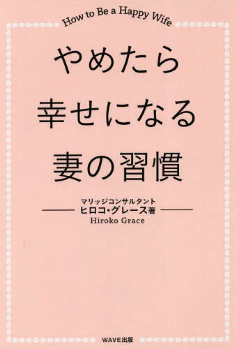 やめたら幸せになる妻の習慣 How to Be a Happy Wife[本/雑誌] / ヒロコ・グレース/著