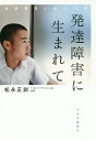 発達障害に生まれて 自閉症児と母の17年 / 松永正訓/著