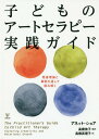 子どものアートセラピー実践ガイド 発達理論と事例を通して読み解く / 原タイトル:The Practitioner’s Guide to Child Art Therapy / アネット・ショア/著 高橋依子/監訳 高橋真理子/訳