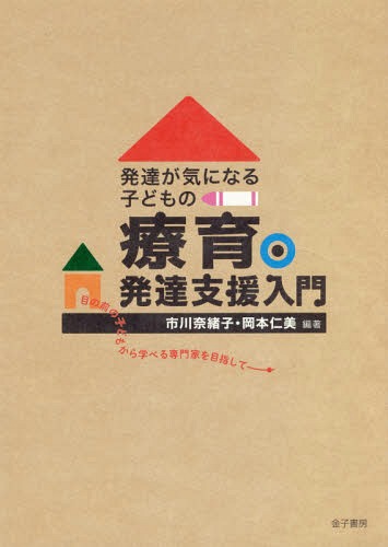 発達が気になる子どもの療育・発達支援入門 目の前の子どもから学べる専門家を目指して[本/雑誌] / 市川奈緒子/編著 岡本仁美/編著のサムネイル