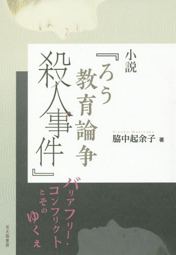 小説『ろう教育論争殺人事件』 バリアフリー・コンフリクトとそのゆくえ[本/雑誌] / 脇中起余子/著