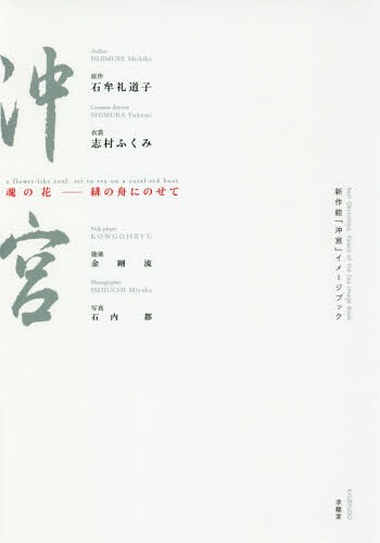 新作能「沖宮」イメージブック 魂の花-緋の舟にのせて[本/雑誌] / 石牟礼道子/著 志村ふくみ/著 石内都/写真