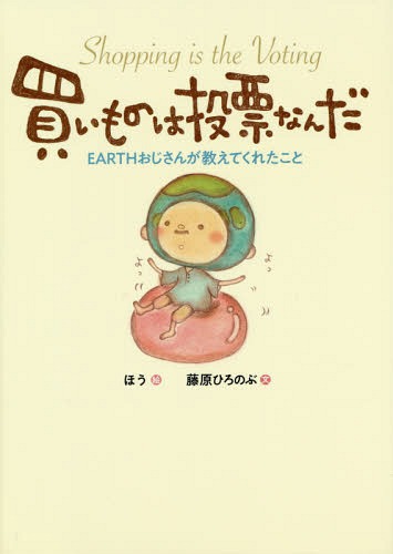 買いものは投票なんだ EARTHおじさんが教えてくれたこと[本/雑誌] / ほう/絵 藤原ひろのぶ/文