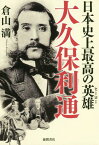 日本史上最高の英雄(ヒーロー)大久保利通[本/雑誌] / 倉山満/著