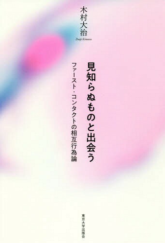 見知らぬものと出会う ファースト・コンタクトの相互行為論[本/雑誌] / 木村大治/著