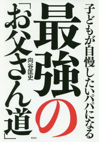 子どもが自慢したいパパになる最強の「お父さん道」[本/雑誌] / 向谷匡史/著
