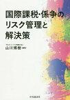 国際課税・係争のリスク管理と解決策[本/雑誌] / 山川博樹/編著